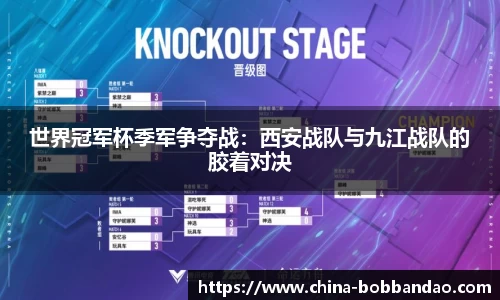 世界冠军杯季军争夺战：西安战队与九江战队的胶着对决