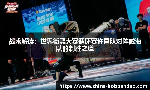 战术解读：世界街舞大赛循环赛许昌队对阵威海队的制胜之道